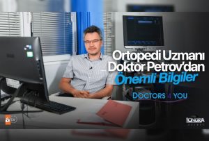 Ortopedi Uzman Doktor Petrov’dan önemli bilgiler…