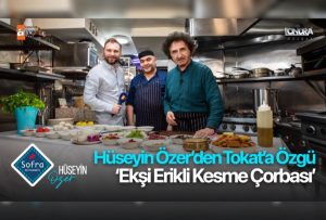 Hüseyin Özer’den Tokat’a özgü ‘Ekşi erikli kesme çorbası’ …