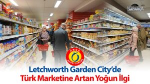Letchworth Garden City’de Türk marketine artan yoğun ilgi…